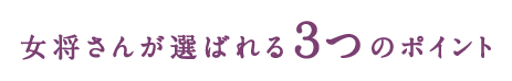 女将さんが選ばれる3つのポイント